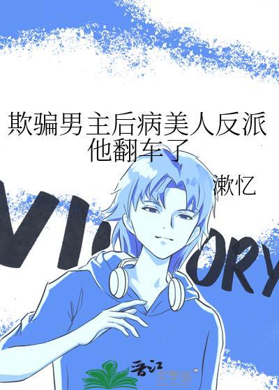 欺骗男主后病美人反派他翻车了封面